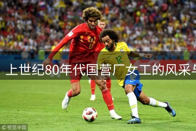 上世纪80年代国营厂女工的风采与荣耀