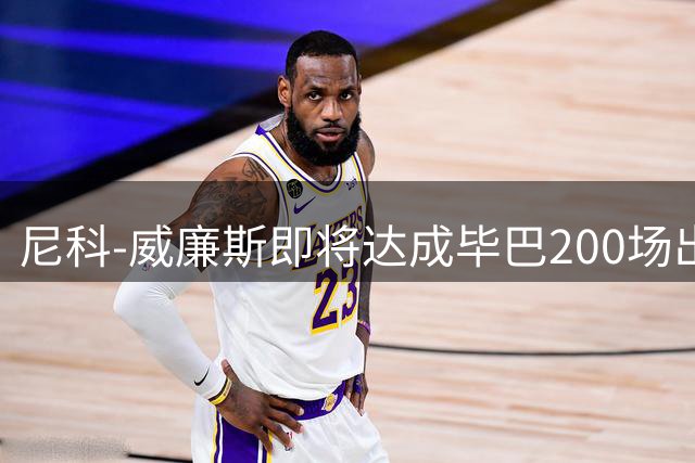 尼科-威廉斯即将达成毕巴200场出战纪录
