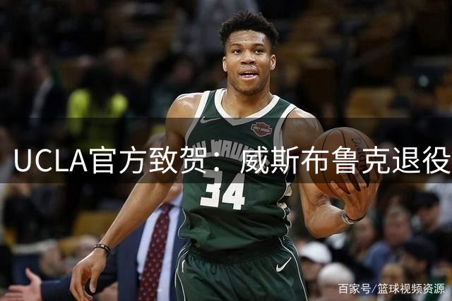 UCLA官方致贺：威斯布鲁克退役开启人生新篇章